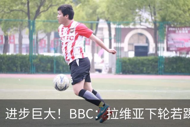 进步巨大！BBC：拉维亚下轮若踢60分钟 将创蓝军生涯连续出勤纪录